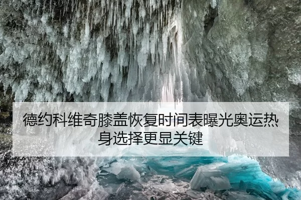 德约科维奇膝盖恢复时间表曝光奥运热身选择更显关键