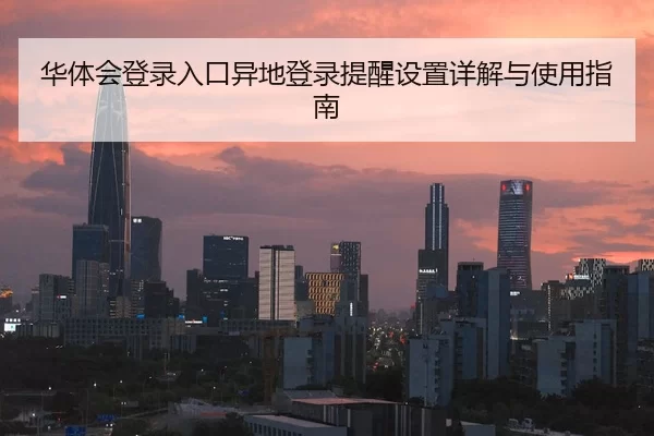 华体会登录入口异地登录提醒设置详解与使用指南