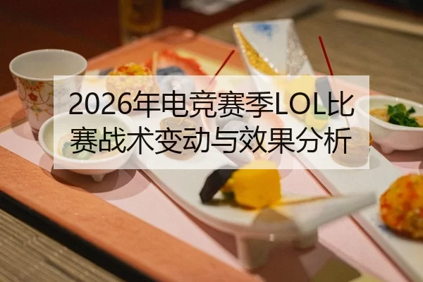 2026年电竞赛季LOL比赛战术变动与效果分析