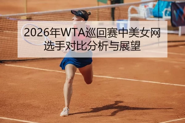 2026年WTA巡回赛中美女网选手对比分析与展望