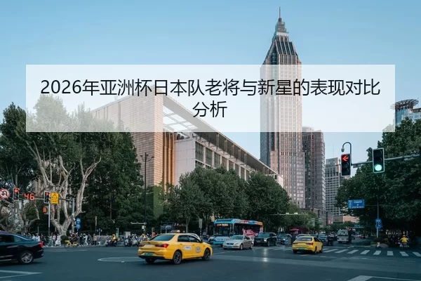 2026年亚洲杯日本队老将与新星的表现对比分析