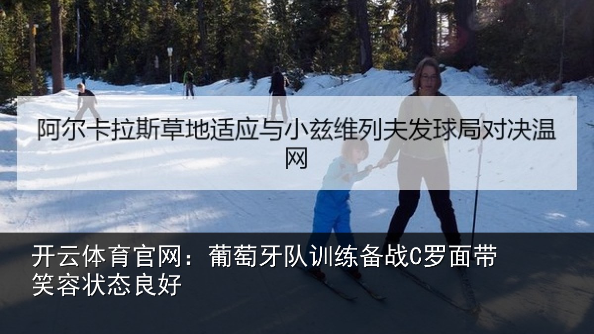 开云体育官网:葡萄牙队训练备战C罗面带笑容状态良好