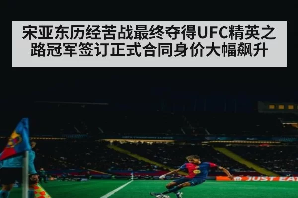 宋亚东历经苦战最终夺得UFC精英之路冠军签订正式合同身价大幅飙升