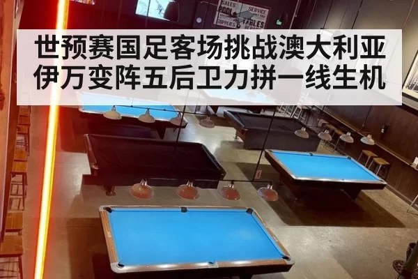 世预赛国足客场挑战澳大利亚伊万变阵五后卫力拼一线生机