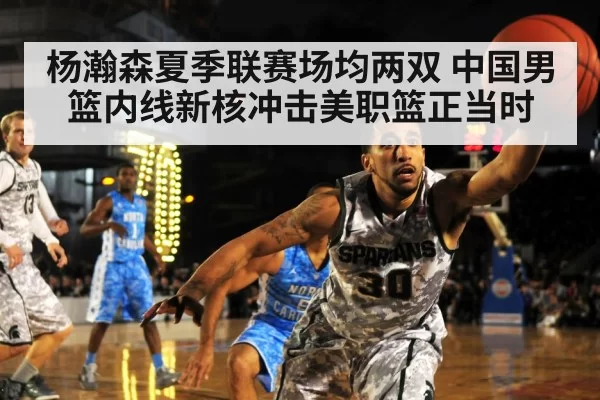 杨瀚森夏季联赛场均两双 中国男篮内线新核冲击美职篮正当时
