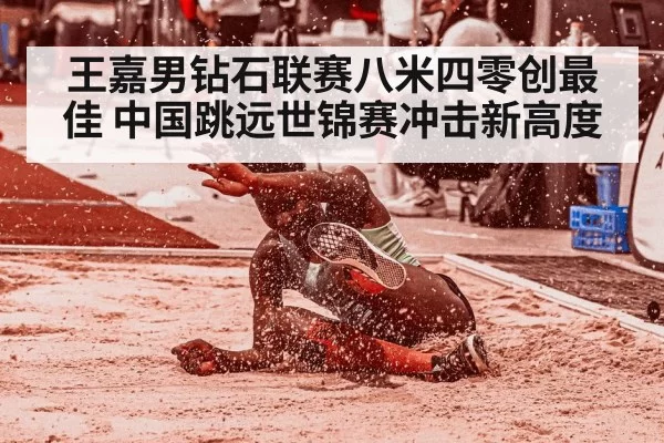 王嘉男钻石联赛八米四零创最佳 中国跳远世锦赛冲击新高度
