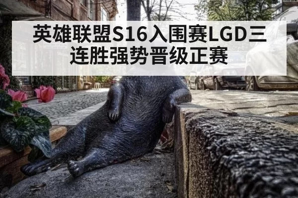 英雄联盟S16入围赛LGD三连胜强势晋级正赛