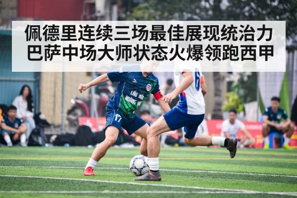 佩德里连续三场最佳展现统治力 巴萨中场大师状态火爆领跑西甲